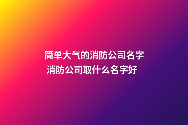 简单大气的消防公司名字 消防公司取什么名字好-第1张-公司起名-玄机派